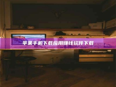 巢湖苹果手机下载应用赚钱软件下载