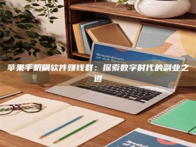 巢湖苹果手机刷软件赚钱群：探索数字时代的副业之道